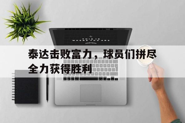 泰达击败富力，球员们拼尽全力获得胜利